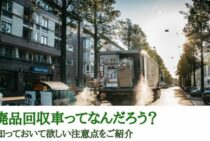 廃品回収車ってなんだろう？知っておいて欲しい注意点をご紹介